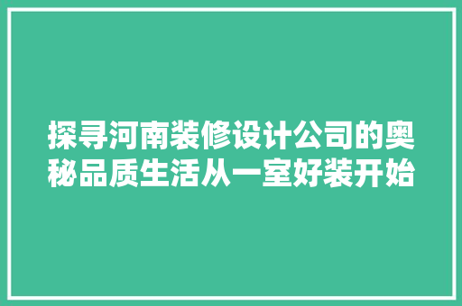 探寻河南装修设计公司的奥秘品质生活从一室好装开始