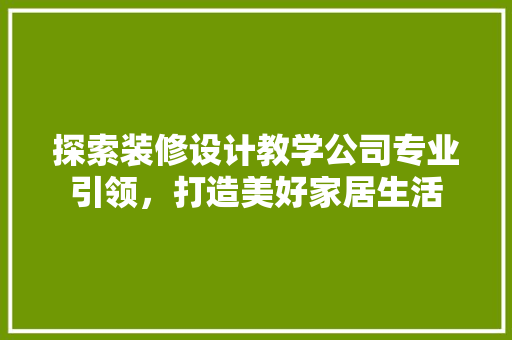探索装修设计教学公司专业引领，打造美好家居生活