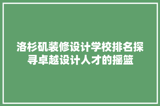 洛杉矶装修设计学校排名探寻卓越设计人才的摇篮