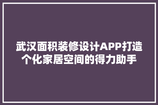 武汉面积装修设计APP打造个化家居空间的得力助手