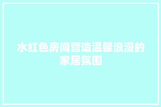 水红色房间营造温馨浪漫的家居氛围